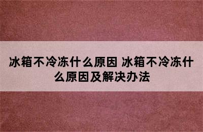 冰箱不冷冻什么原因 冰箱不冷冻什么原因及解决办法